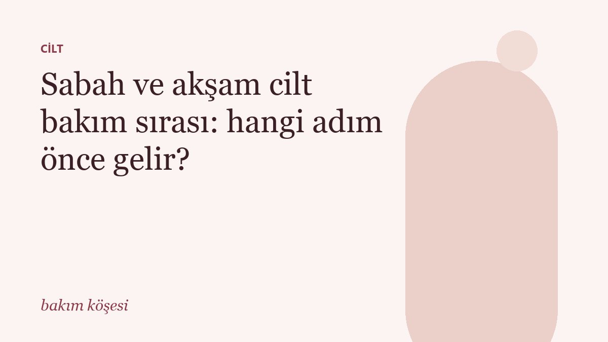 Sabah ve akşam cilt bakım sırası: hangi adım önce gelir?